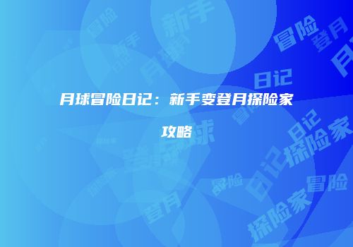 月球冒险日记：新手变登月探险家攻略