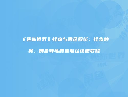 《迷你世界》怪物与角色解析：怪物种类、角色特性和迷斯拉绘画教程