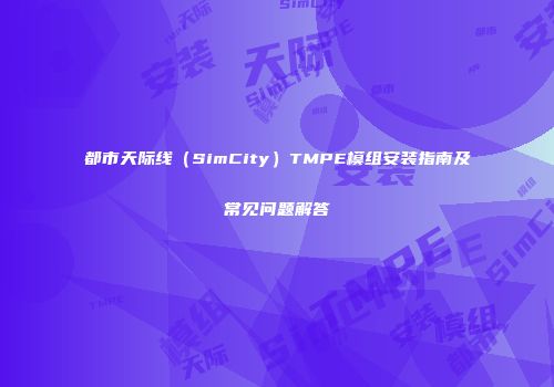 都市天际线（SimCity）TMPE模组安装指南及常见问题解答