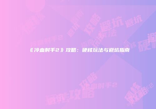 《冷血射手2》攻略：硬核玩法与避坑指南