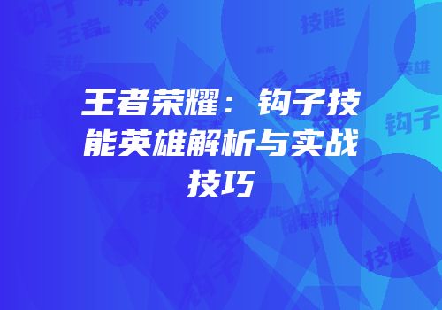 王者荣耀：钩子技能英雄解析与实战技巧