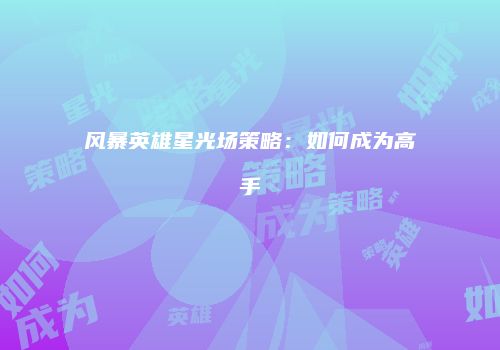 风暴英雄星光场策略：如何成为高手