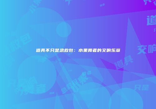 道具不只是急救包：水果舞者的交响乐章