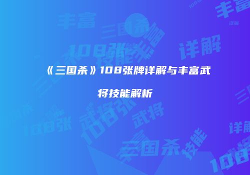 《三国杀》108张牌详解与丰富武将技能解析