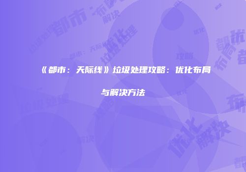 《都市：天际线》垃圾处理攻略：优化布局与解决方法