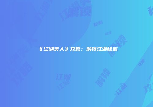 《江湖美人》攻略：解锁江湖秘密