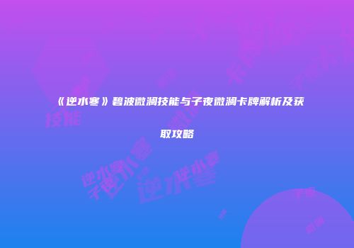 《逆水寒》碧波微澜技能与子夜微澜卡牌解析及获取攻略