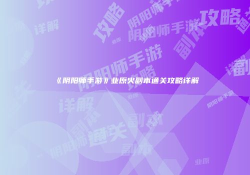 《阴阳师手游》业原火副本通关攻略详解