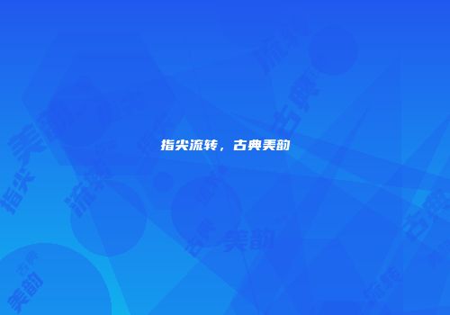 指尖流转，古典美韵