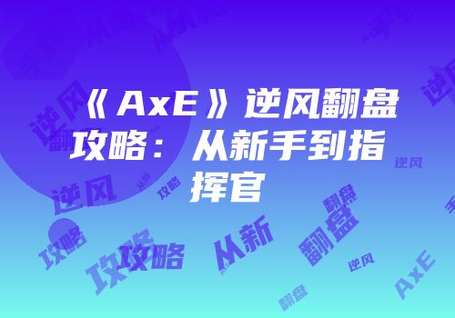 《AxE》逆风翻盘攻略：从新手到指挥官