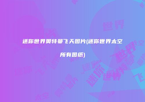 迷你世界奥特曼飞天图片(迷你世界太空所有图纸)