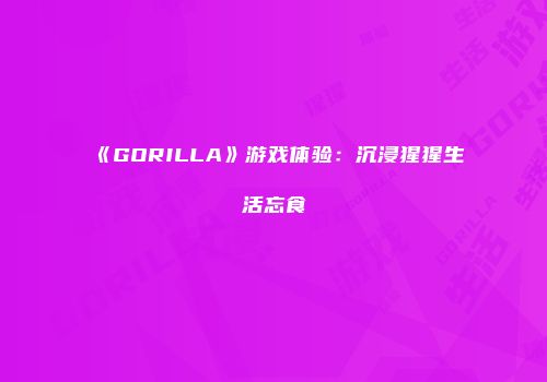 《GORILLA》游戏体验：沉浸猩猩生活忘食