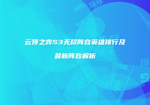 云顶之弈S3无尽阵容英雄排行及最新阵容解析