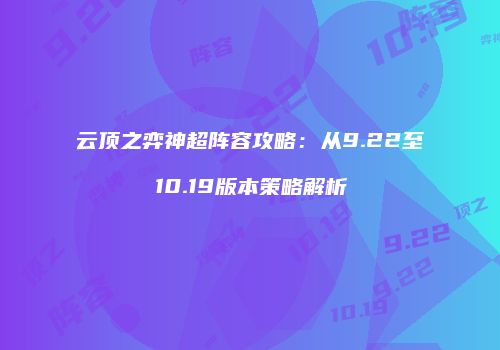 云顶之弈神超阵容攻略：从9.22至10.19版本策略解析