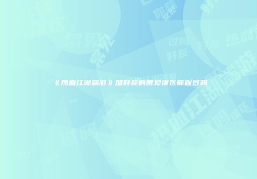《热血江湖端游》加好友的常见误区你踩过吗