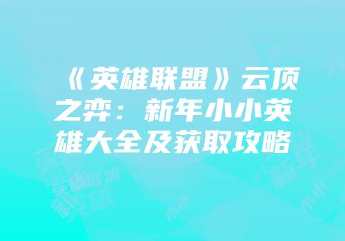 《英雄联盟》云顶之弈：新年小小英雄大全及获取攻略