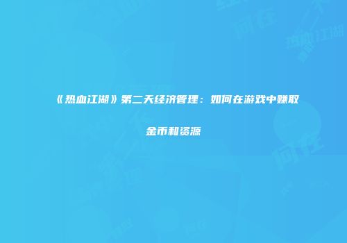 《热血江湖》第二天经济管理：如何在游戏中赚取金币和资源