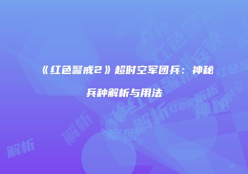 《红色警戒2》超时空军团兵：神秘兵种解析与用法
