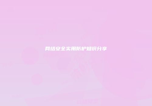 网络安全实用防护知识分享