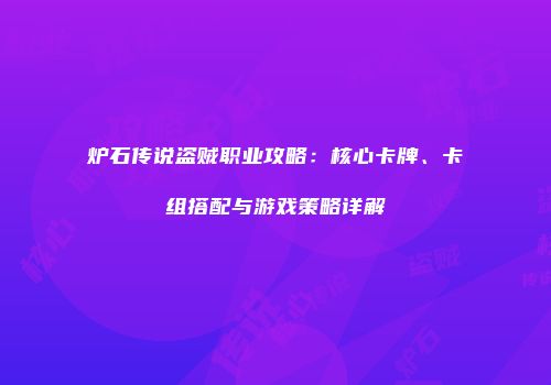 炉石传说盗贼职业攻略：核心卡牌、卡组搭配与游戏策略详解