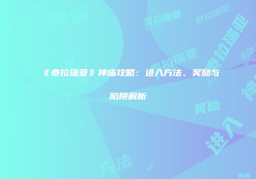 《泰拉瑞亚》神庙攻略：进入方法、奖励与陷阱解析