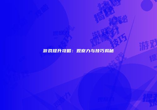 游戏提升攻略：观察力与技巧揭秘