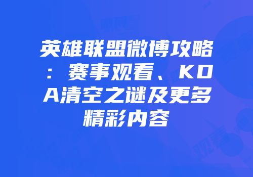 英雄联盟微博攻略：赛事观看、KDA清空之谜及更多精彩内容
