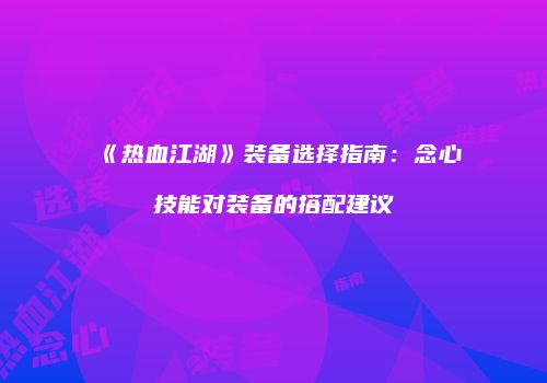 《热血江湖》装备选择指南:念心技能对装备的搭配建议