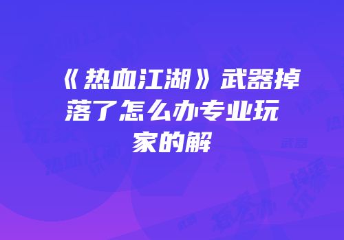 《热血江湖》武器掉落了怎么办专业玩家的解