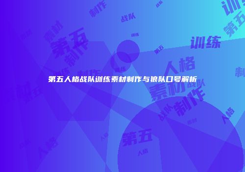 第五人格战队训练素材制作与狼队口号解析