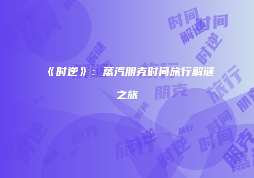 《时逆》：蒸汽朋克时间旅行解谜之旅