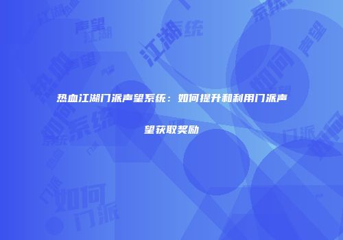 热血江湖门派声望系统：如何提升和利用门派声望获取奖励