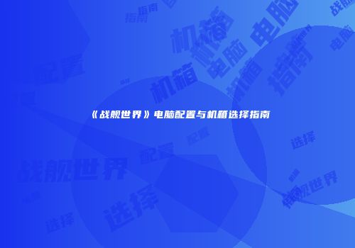 《战舰世界》电脑配置与机箱选择指南