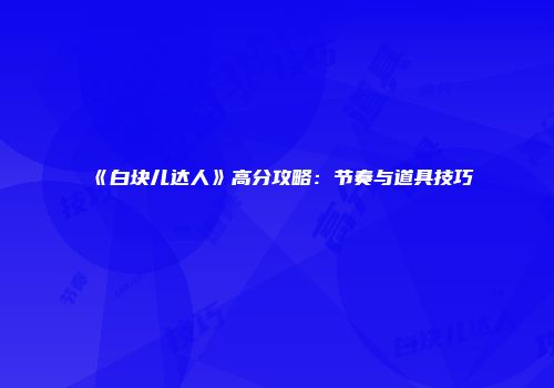 《白块儿达人》高分攻略：节奏与道具技巧