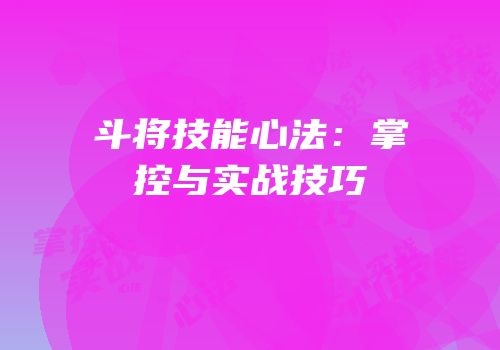 斗将技能心法：掌控与实战技巧