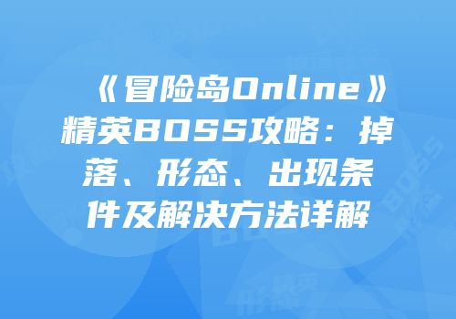《冒险岛Online》精英BOSS攻略：掉落、形态、出现条件及解决方法详解