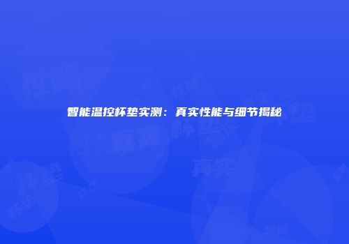 智能温控杯垫实测：真实性能与细节揭秘