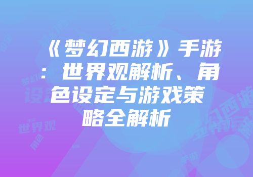 《梦幻西游》手游：世界观解析、角色设定与游戏策略全解析