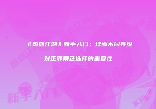 《热血江湖》新手入门：理解不同等级对正邪角色选择的重要性