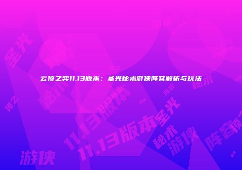 云顶之弈11.13版本：圣光秘术游侠阵容解析与玩法