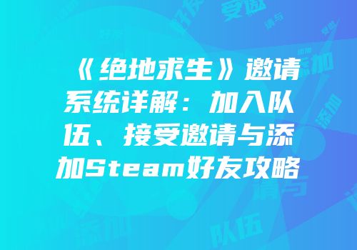 《绝地求生》邀请系统详解：加入队伍、接受邀请与添加Steam好友攻略