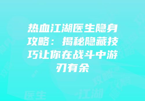 热血江湖医生隐身攻略：揭秘隐藏技巧让你在战斗中游刃有余