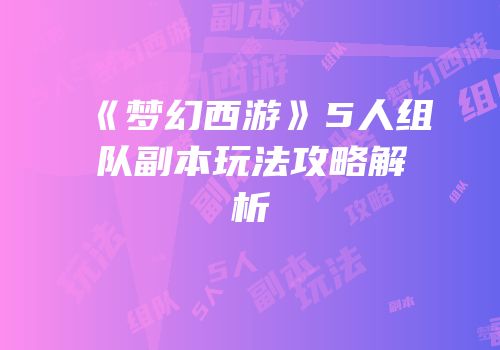 《梦幻西游》5人组队副本玩法攻略解析