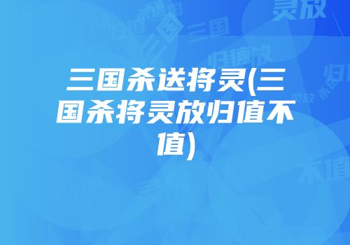 三国杀送将灵(三国杀将灵放归值不值)