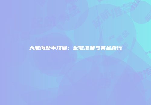 大航海新手攻略：起航准备与黄金路线