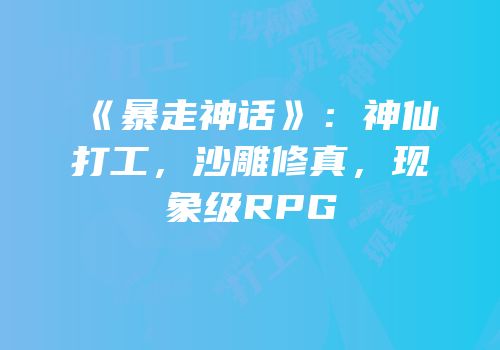 《暴走神话》：神仙打工，沙雕修真，现象级RPG