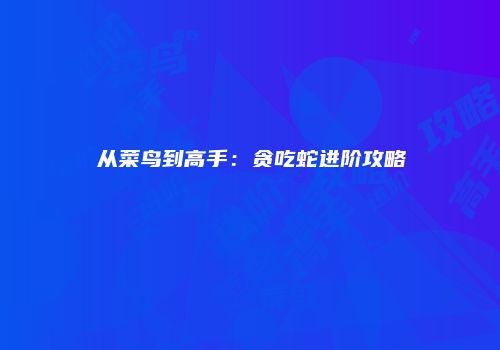 从菜鸟到高手：贪吃蛇进阶攻略