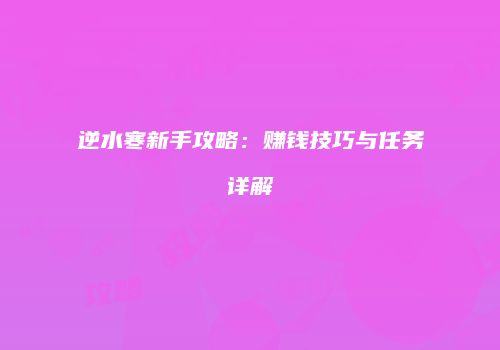 逆水寒新手攻略：赚钱技巧与任务详解