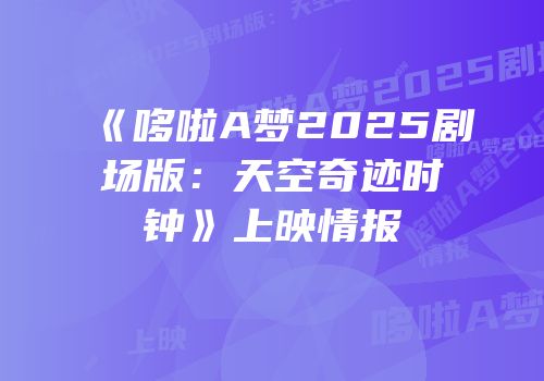 《哆啦A梦2025剧场版:天空奇迹时钟》上映情报