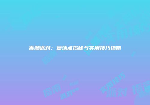 香肠派对：复活点揭秘与实用技巧指南